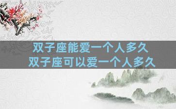 双子座能爱一个人多久 双子座可以爱一个人多久